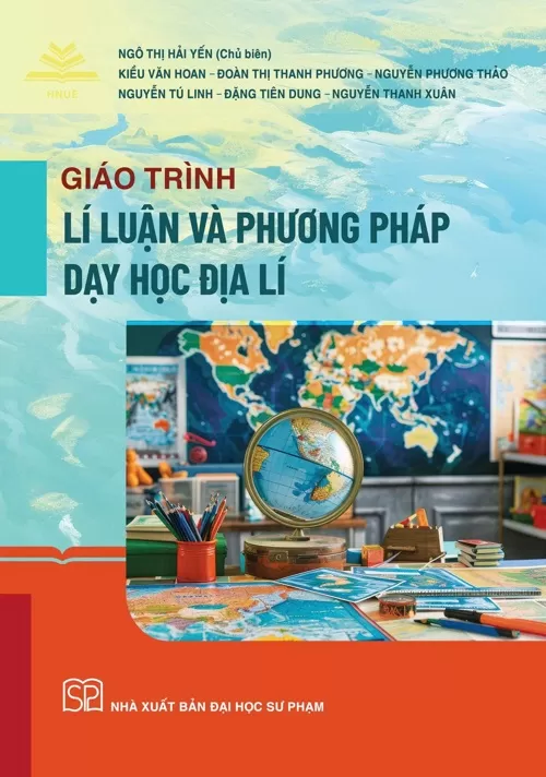 GIÁO TRÌNH LÍ LUẬN VÀ PHƯƠNG PHÁP DẠY HỌC ĐỊA LÍ (Sách dành cho Giáo viên đang giảng dạy môn Địa lí tại các trường phổ thông, Sinh viên sư phạm chuyên ngành Sư phạm Địa lí…)